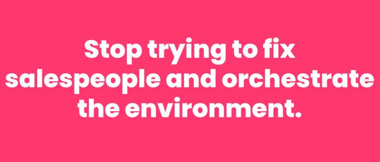Stop Trying To Fix Salespeople And Orchestrate the Environment
